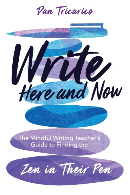 Write Here and Now: The Mindful Writing Teachers Guide to Finding the Zen in Their Pen