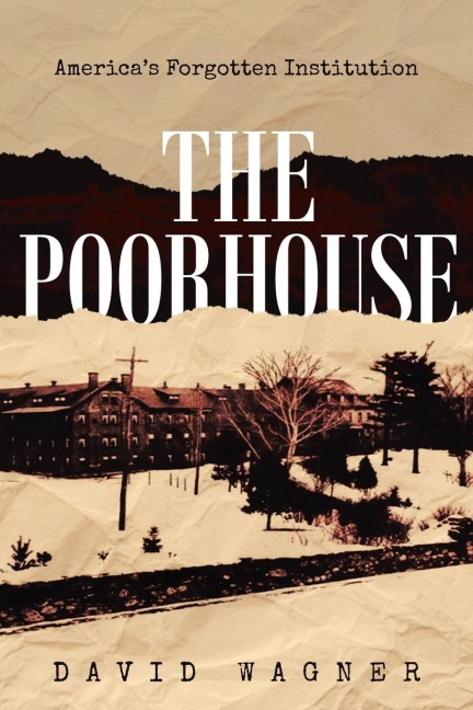 The Poorhouse: Americas Forgotten Institution: Americas Forgotten: Americas