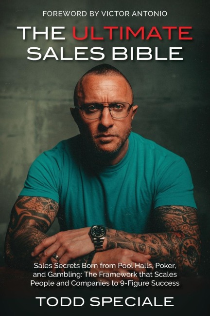 The Ultimate Sales Bible: Sales Secrets Born from Pool Halls, Poker, and Gambling: The Framework That Scales People and Companies to 9-Figure Success