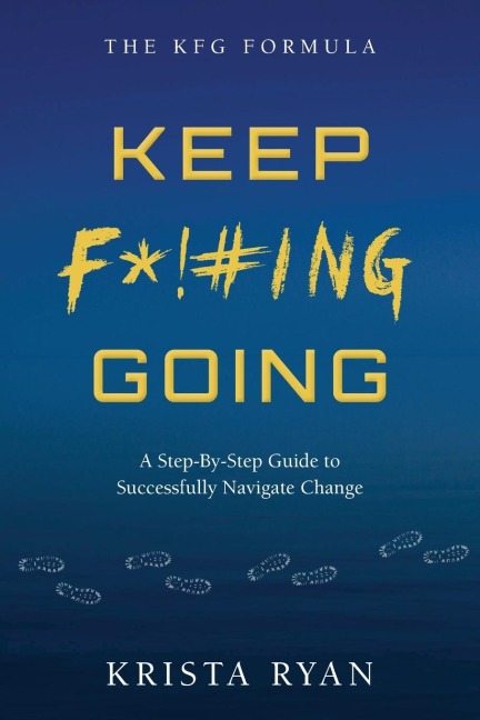 Keep F*!#ing Going: A Step-By-Step Guide to Successfully Navigate Change