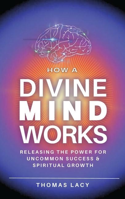 How a Divine Mind Works: Releasing the Power for Uncommon Success & Spiritual Growth
