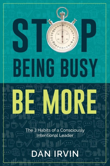 Stop Being Busy Be More: The 3 Habits of a Consciously Intentional Leader