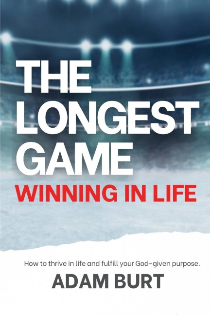 The Longest Game - Winning in Life: How to Thrive in Life and Fulfill Your God-Given Purpose