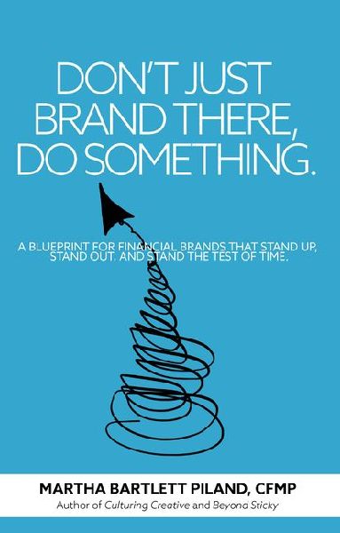 Dont Just Brand There, Do Something: A Blueprint for Financial Brands That Stand Up, Stand Out, and Stand the Test of Time