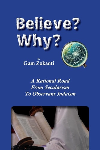 Believe? Why? A Rational Road From Secularism To Observant Judaism