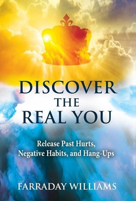 Discover The Real You: Release Past Hurts, Negative Habits, and Hang-Ups