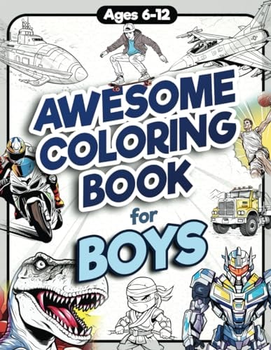 Awesome Coloring Book for Boys Over 75 Coloring Activity Featuring Ninjas, Cars, Dragons, Vehicles, Trucks, Dinosaurs, Space, Rockets, Wilderness, Animals, and Much More for Children Ages 6, 7, 8, 9, 10, 11, 12, and Teens!