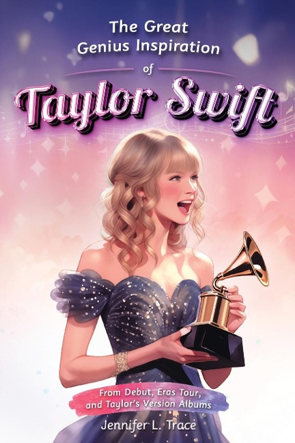 The Great Genius Inspiration of Taylor Swift: From Debut, Eras Tour, and Taylors Version Albums - A Women Empowering Musical Biography for All Ages