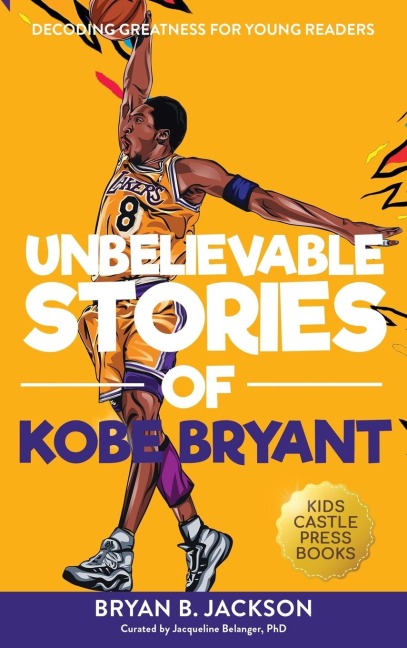 Unbelievable Stories of Kobe Bryant: Decoding Greatness For Young Readers (Awesome Biography Books for Kids Children Ages 9-12) (Unbelievable Stories of: Biography Series for New & Young Readers)