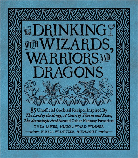 Drinking with Wizards, Warriors and Dragons: 85 Unofficial Drink Recipes Inspired by the Lord of the Rings, a Court of Thorns and Roses, the Stormlight Archive and Other Fantasy Favorites
