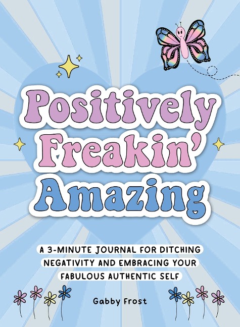 Positively Freakin Amazing: A 3-Minute Journal for Ditching Negativity and Embracing Your Fabulous, Authentic Self
