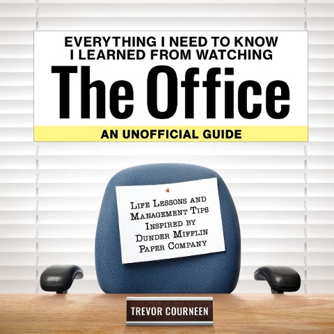 Everything I Need to Know I Learned from Watching the Office: An Unofficial Guide: Life Lessons and Management Tips Inspired by the Dunder Mifflin Paper Company