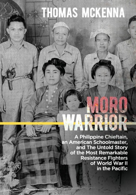 Moro Warrior: A Philippine Chieftain, an American Schoolmaster, and The Untold Story of the Most Remarkable Resistance Fighters of World War II in the Pacific