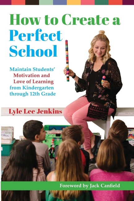 How to Create a Perfect School: Maintain Students Motivation and Love of Learning from Kindergarten through 12th Grade