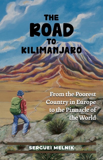 The Road to Kilimanjaro: From the Poorest Country in Europe to the Pinnacle of the World