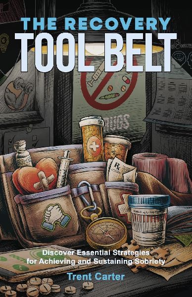 The Recovery Tool Belt: Discover Essential Strategies for Achieving and Sustaining Sobriety