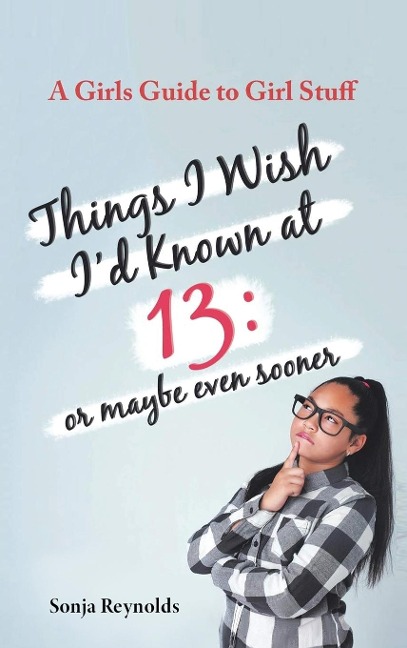 THINGS I WISH ID  KNOWN AT 13: OR MAYBE EVEN  SOONER -  A GIRLS GUIDE TO GIRL  STUFF:  OR MAYBE EVEN  SOONER A GIRLS GUIDE TO GIRL  STUFF:  OR MAYBE EVEN  SOONER