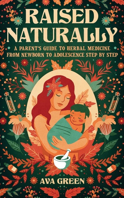Raised Naturally: A Parents Guide to Herbal Medicine From Newborn to Adolescence Step by Step