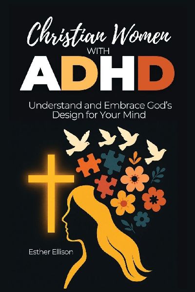 Christian Women with ADHD: Understand and Embrace Gods Design for Your Mind