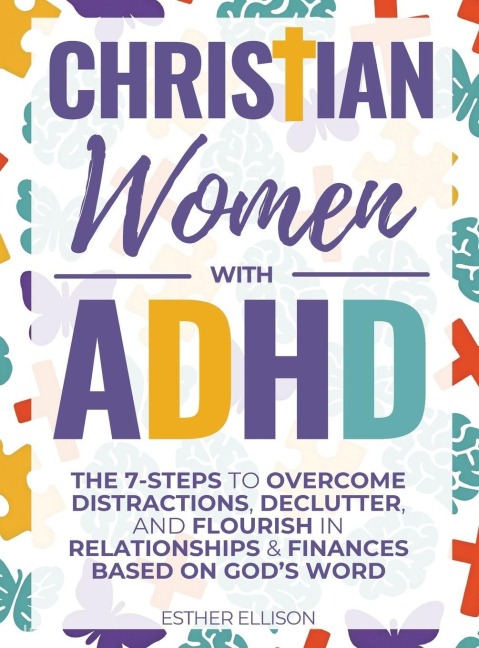 Christian Women with ADHD: The 7-Steps to Overcome Distractions, Declutter, and Flourish in Relationships & Finances Based on God's Word