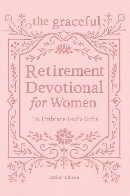 The Graceful Retirement Devotional for Women to Embrace Gods Gifts: 52 Weeks of 3-Minute Devotions for Faith, Purpose, and Love-Filled Relationships in Your Next Chapter
