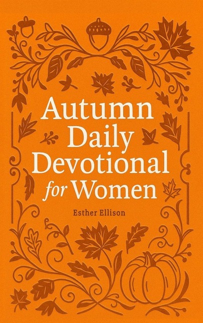 Autumn Daily Devotional for Women: 40 Devotions of Gratitude and Joy in the Beautiful Fall Harvest Season