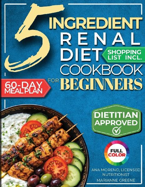 The 5 Ingredient Renal Diet Cookbook for Beginners: How to Boost Kidney Health in Just 15 Minutes a Day - 60 Days of Simple, Delicious CKD Meals