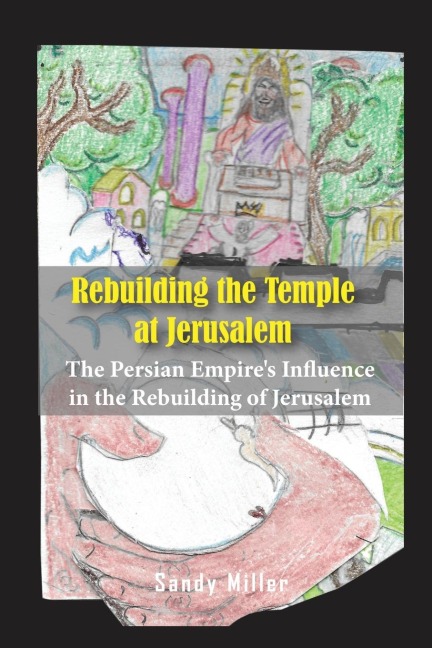 Rebuilding the Temple at Jerusalem: The Persian Empires Influence In The Rebuilding Of Jerusalem