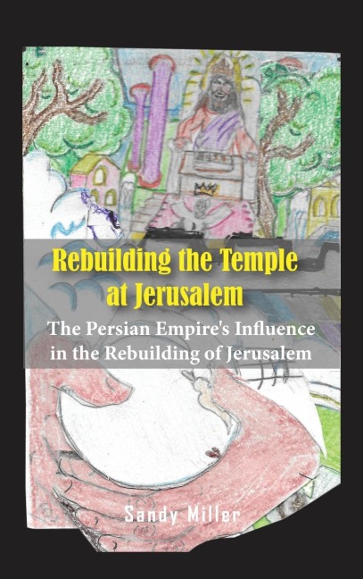 Rebuilding the Temple at Jerusalem: The Persian Empires Influence In The Rebuilding Of Jerusalem