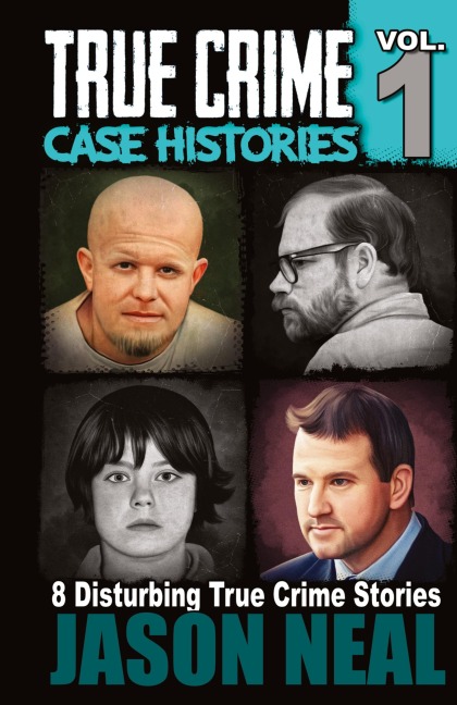 True Crime Case Histories - Volume 1: 8 True Crime Stories of Murder & Mayhem