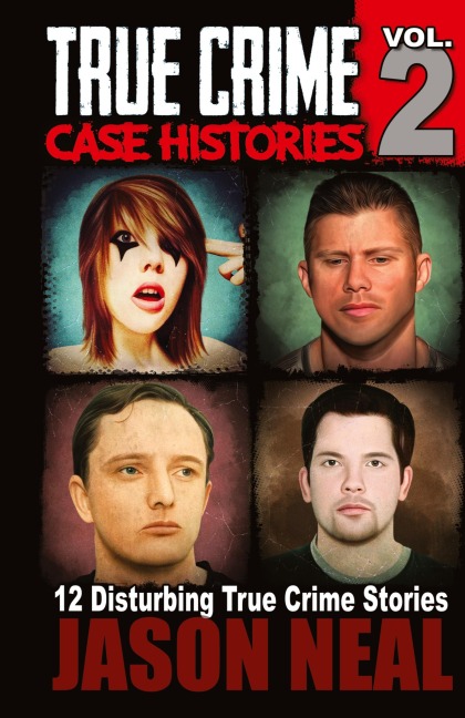 True Crime Case Histories - Volume 2: 12 True Crime Stories of Murder & Mayhem