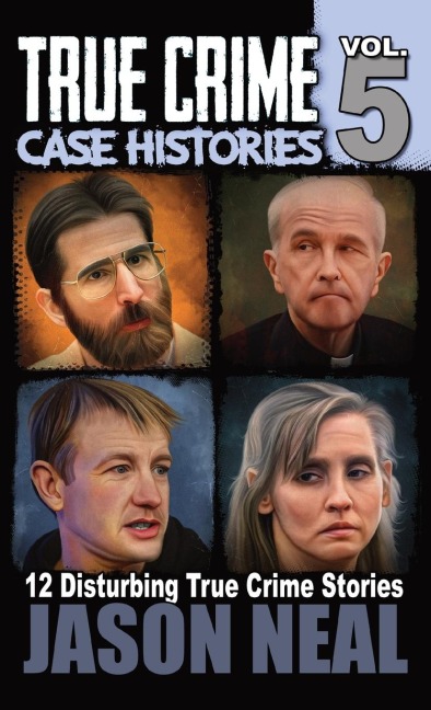 True Crime Case Histories - Volume 5: 12 True Crime Stories of Murder & Mayhem