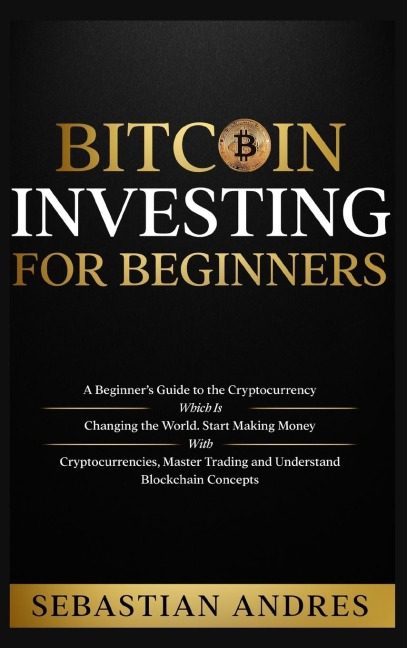 Bitcoin investing for beginners: A Beginners Guide to the Cryptocurrency Which Is Changing the World. Make Money with Cryptocurrencies, Master Trading and Understand Blockchain Concepts