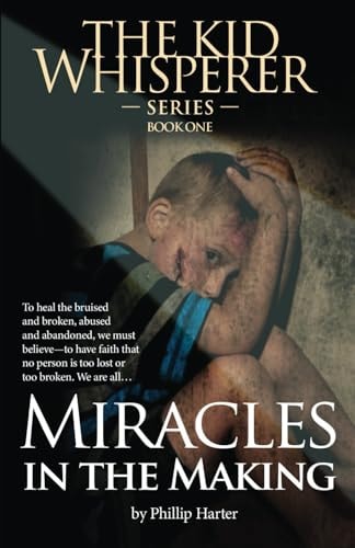 Miracles in the Making To Survive, to Heal the Bruised and the Broken: The Abused and Abandoned: We Must Learn to Have Faith ...That Nothing and No-one is Too Lost Or Too Broken...Th
