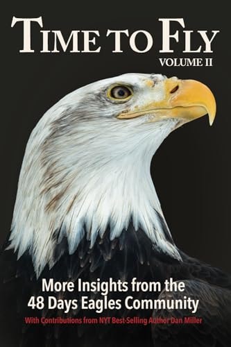 Time to Fly, Volume 2 More Insights from the 48 Days Eagles Community: Inspiring Success Stories and Wisdom from the Community of Entrepreneurs and Creative Thinkers
