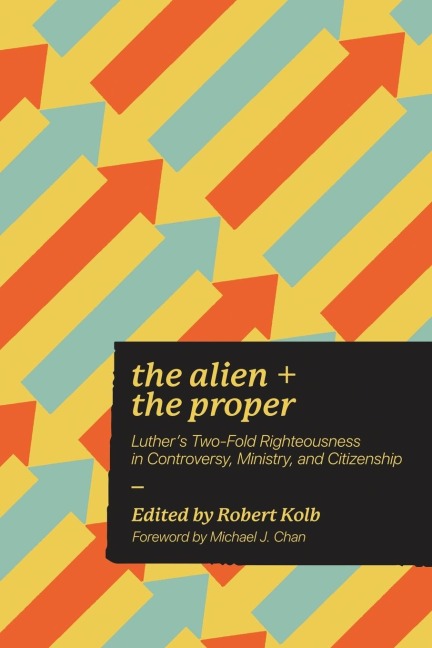 Alien and the Proper: Luthers Two-Fold Righteousness in Controversy, Ministry, and Citizenship