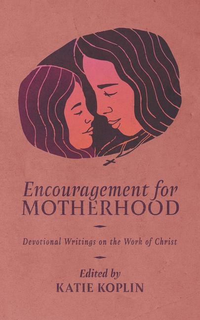 Encouragement for Motherhood: Devotional Writings on the Work of Christ