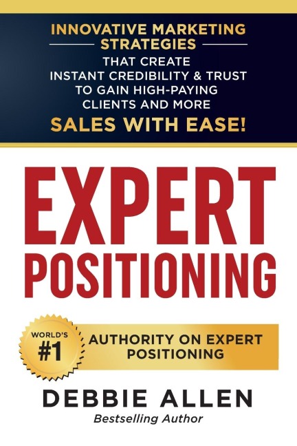 Expert Positioning: Innovative Marketing Strategies That Create Instant Credibility & Trust to Gain High-Paying Clients and More Sales with Ease!