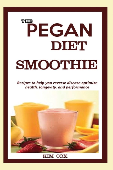 THE PEGAN DIET SMOOTHIE: Recipes to help you reverse disease optimize health, longevity, and performance.