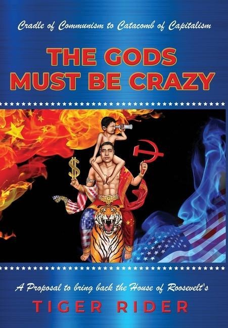 Make Enterprise Great Again: The Gods Must Be Crazy!: A Tiger Ride from Cradle of Communism to Catacomb of Capitalism: A Proposal to bring back the House of Roosevelts