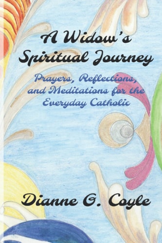 A Widow's Spiritual Journey Prayers, Reflections, and Meditations for the Everyday Catholic