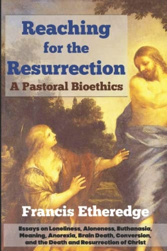 Reaching for the Resurrection A Pastoral Bioethics