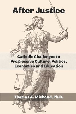 After Justice: Catholic Challenges to Progressive Culture, Politics, Economics and Education