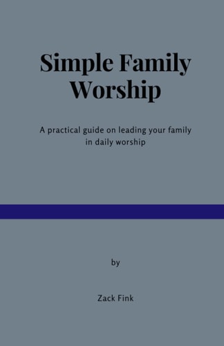 Simple Family Worship A Practical Guide on Leading Your Family in Daily Worship