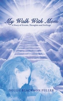 My Walk With Mom: A Diary of Events, Thoughts and Feelings