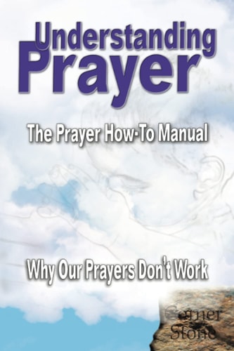 Understanding Prayer Why Our Prayers Don't Work - The Prayer How-To Manual