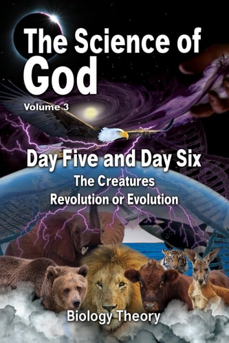 The Science Of God Volume 3 Day Five and Day Six - The Creatures - Revolution Or Evolution