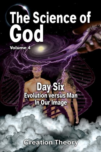 The Science Of God Volume 4 Day Six - Evolution Versus Man - In Our Image