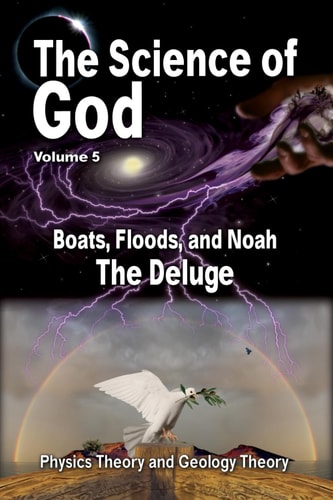 The Science Of God Volume 5 Boats, Floods, and Noah - The Deluge