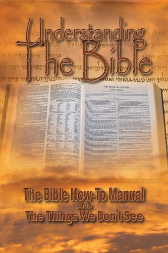 Understanding The Bible The Bible How-To Manual AND The Things We Don't See
